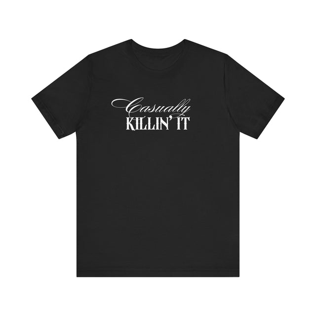 Casually Killin' it Tshirt, funny tshirt, sarcastic tshirt