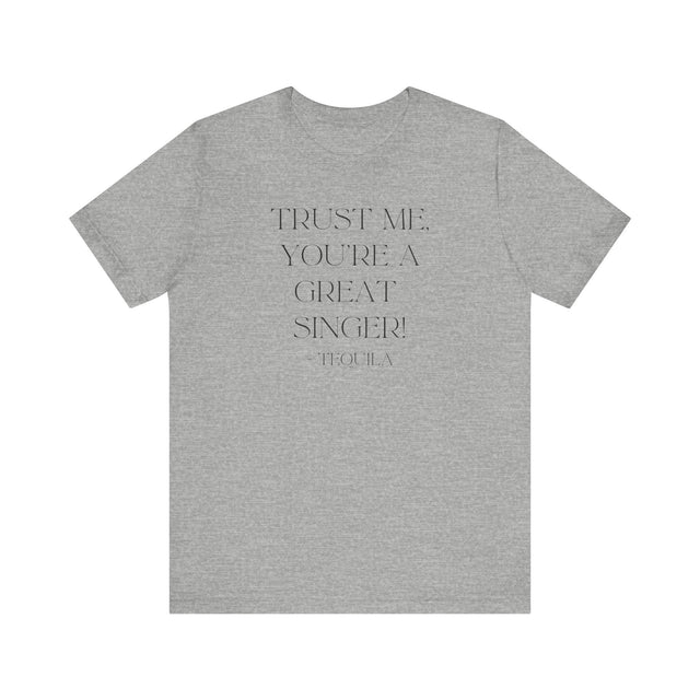 Trust Me, You're a Great Singer ~Tequila, Tequila Tunes Tee, Funny T-shirt, Party T-shirt