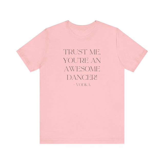 Trust Me, You're An Awesome Dancer ~Vodka, Liquid Courage T-shirt, Funny T-Shirt, Vodka T-shirt