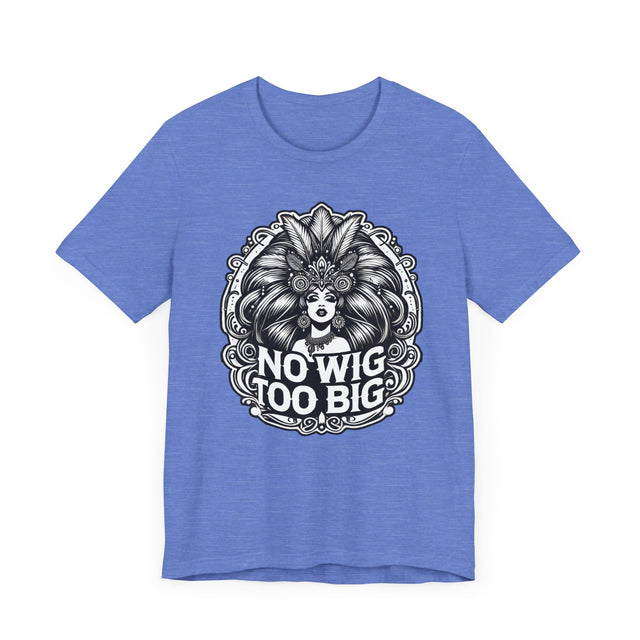 No Wig Too Big Drag T-shirt, LGBTQ+ Tee, Drag Fan Gift