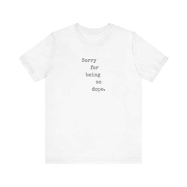 Sorry for being so dope tshirt, funny tshirt, sarcastic tshirt