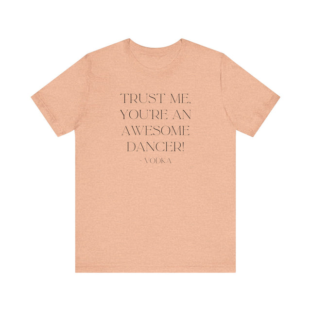 Trust Me, You're An Awesome Dancer ~Vodka, Liquid Courage T-shirt, Funny T-Shirt, Vodka T-shirt