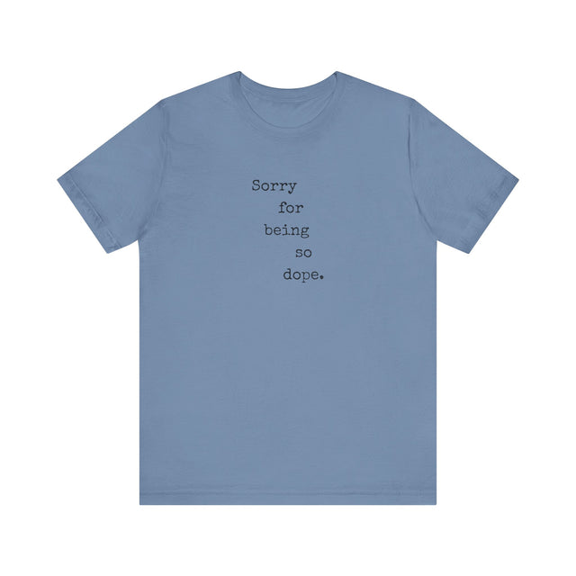 Sorry for being so dope tshirt, funny tshirt, sarcastic tshirt