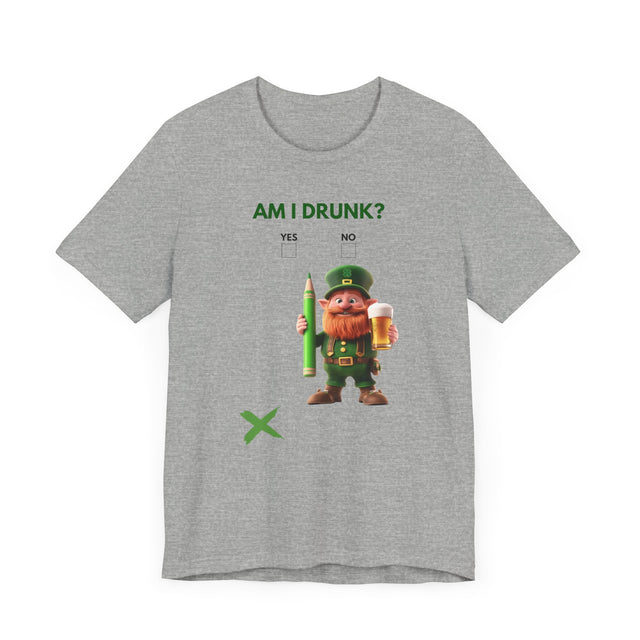 Am I drunk Tshirt, Leprechaun Tshirt, St Patrick's Day Tshirt, Funny Tshirt