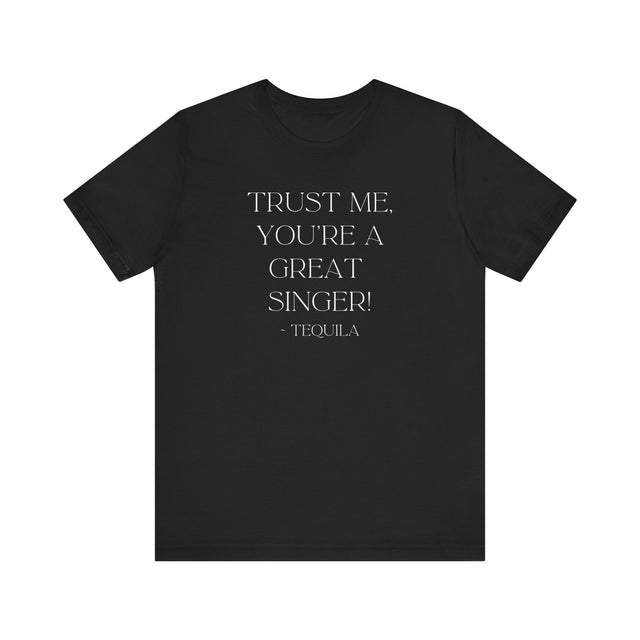 Trust Me, You're a Great Singer ~Tequila, Tequila Tunes Tee, Funny T-shirt, Party T-shirt