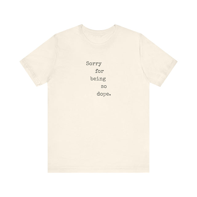 Sorry for being so dope tshirt, funny tshirt, sarcastic tshirt