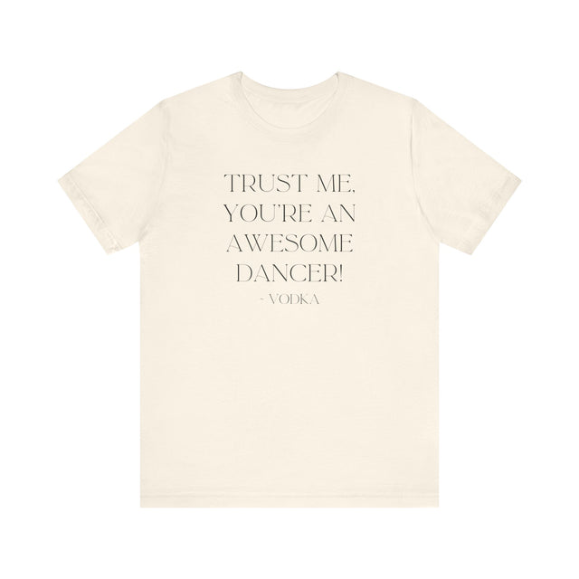 Trust Me, You're An Awesome Dancer ~Vodka, Liquid Courage T-shirt, Funny T-Shirt, Vodka T-shirt