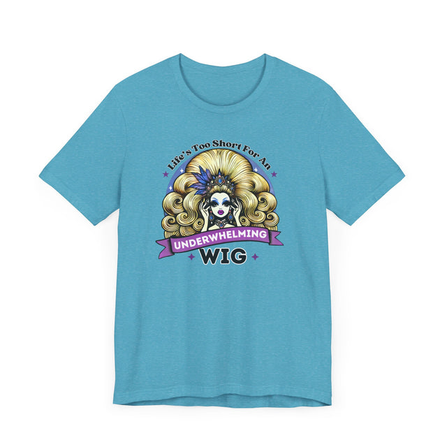 Life's Too Short For An Underwhelming Wig T-shirt, Drag Queen Shirt