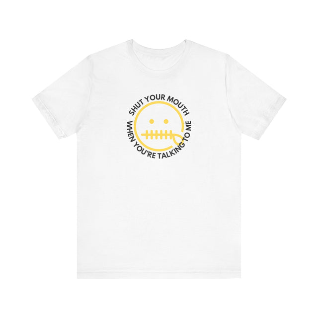 Shut your mouth when your talking to me, Funny Tshirt, Sarcastic Tshirt