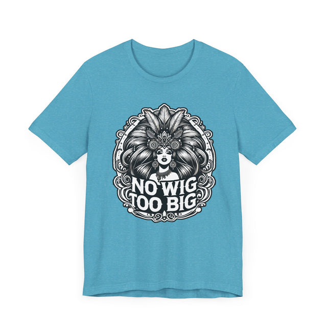 No Wig Too Big Drag T-shirt, LGBTQ+ Tee, Drag Fan Gift