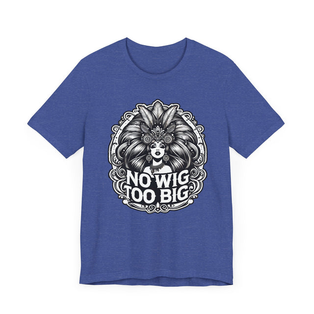 No Wig Too Big Drag T-shirt, LGBTQ+ Tee, Drag Fan Gift