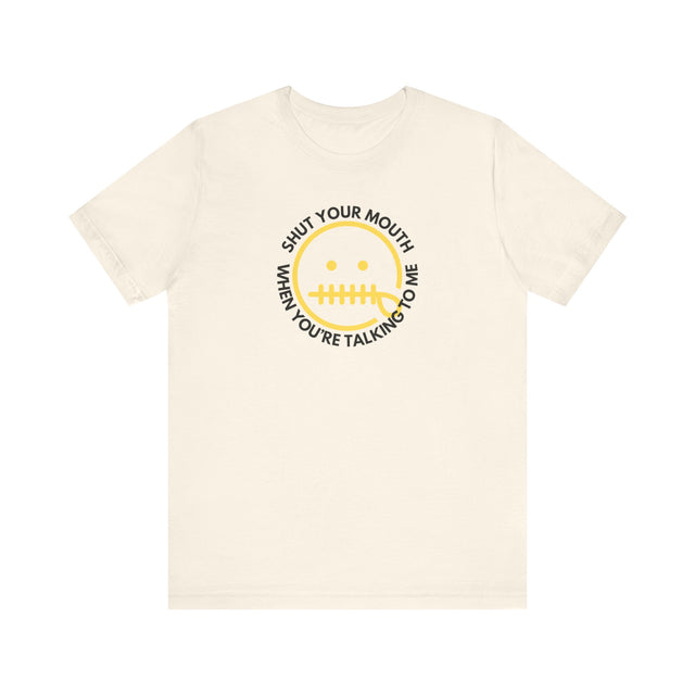 Shut your mouth when your talking to me, Funny Tshirt, Sarcastic Tshirt