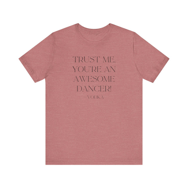 Trust Me, You're An Awesome Dancer ~Vodka, Liquid Courage T-shirt, Funny T-Shirt, Vodka T-shirt
