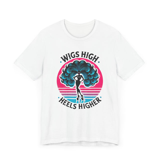 Wigs High Heels Higher Drag T-shirt, LGBTQ+ Tee, Drag Fan Gift
