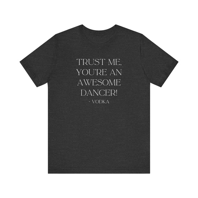 Trust Me, You're An Awesome Dancer ~Vodka, Liquid Courage T-shirt, Funny T-Shirt, Vodka T-shirt