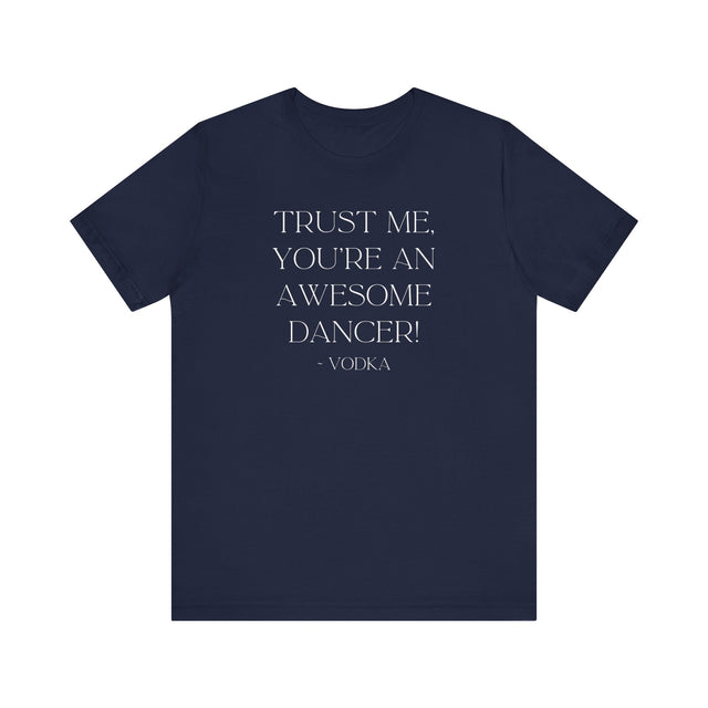 Trust Me, You're An Awesome Dancer ~Vodka, Liquid Courage T-shirt, Funny T-Shirt, Vodka T-shirt