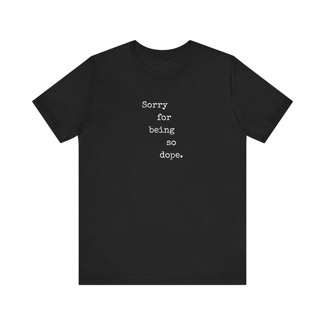 Sorry for being so dope tshirt, funny tshirt, sarcastic tshirt
