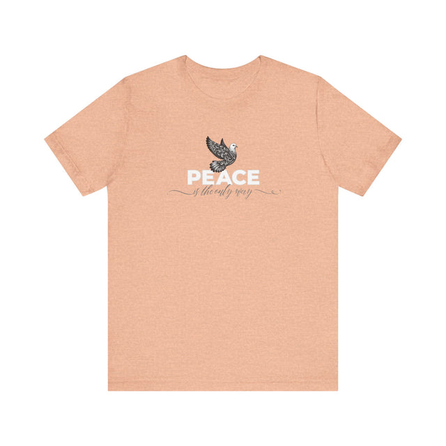 Peace Shirt, Peace Dove Shirt, Peace is the only way shirt, Peace Advocate shirt, non-violence, Peace is the solution, Peace is the answer