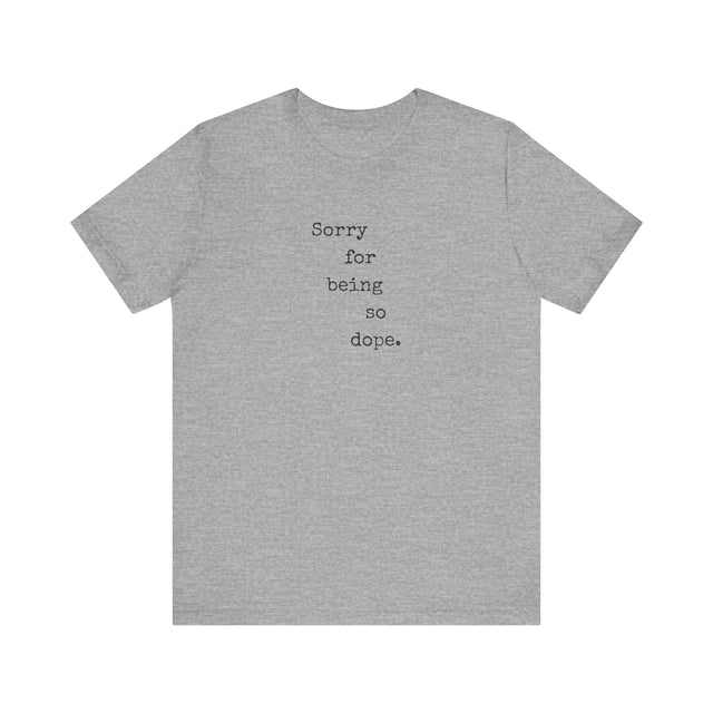 Sorry for being so dope tshirt, funny tshirt, sarcastic tshirt