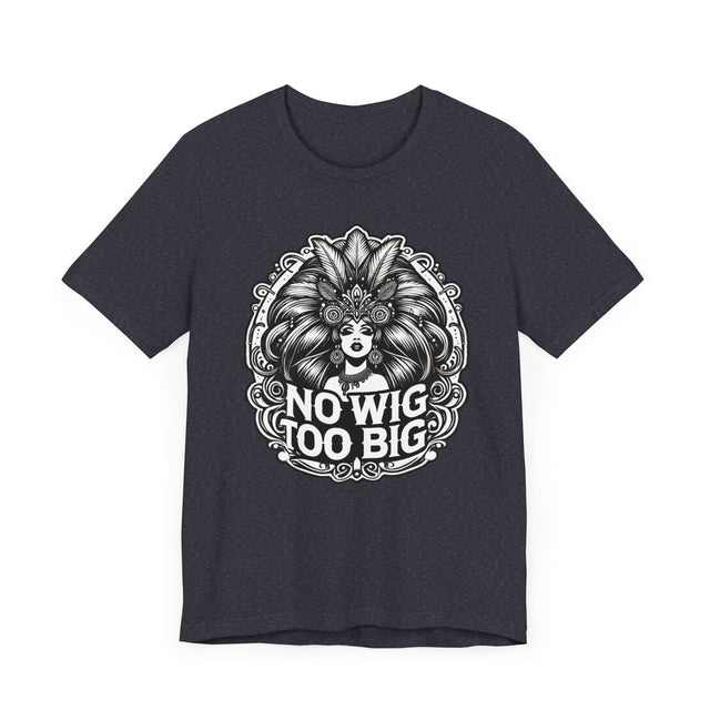 No Wig Too Big Drag T-shirt, LGBTQ+ Tee, Drag Fan Gift