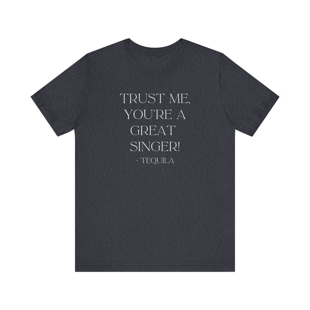 Trust Me, You're a Great Singer ~Tequila, Tequila Tunes Tee, Funny T-shirt, Party T-shirt