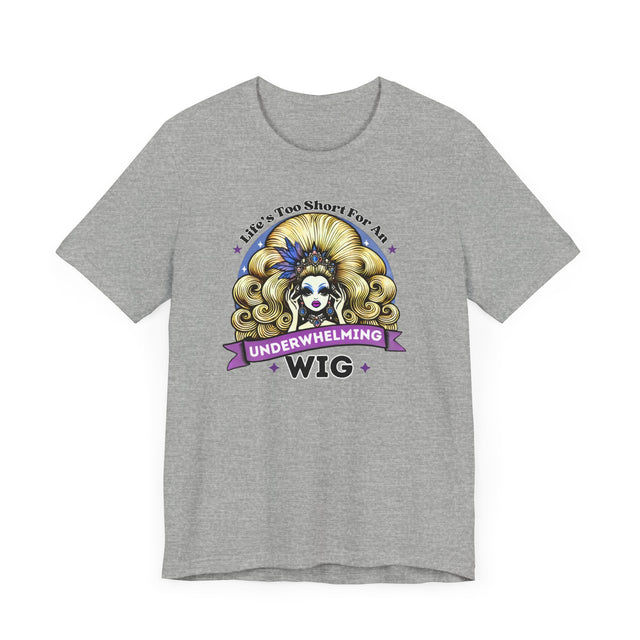 Life's Too Short For An Underwhelming Wig T-shirt, Drag Queen Shirt