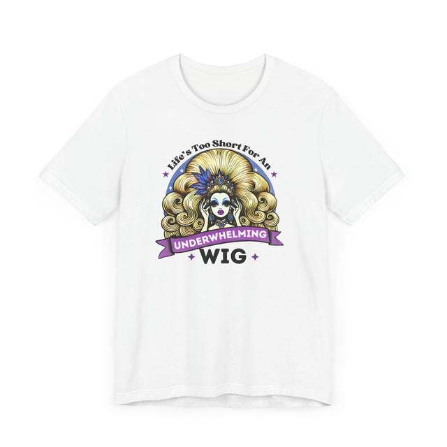Life's Too Short For An Underwhelming Wig T-shirt, Drag Queen Shirt