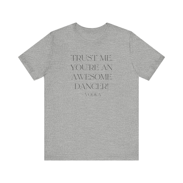 Trust Me, You're An Awesome Dancer ~Vodka, Liquid Courage T-shirt, Funny T-Shirt, Vodka T-shirt