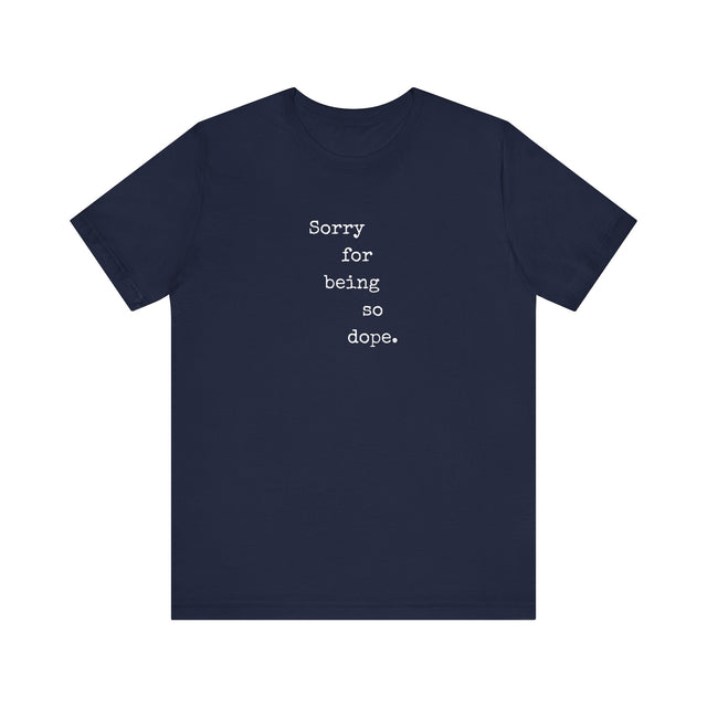 Sorry for being so dope tshirt, funny tshirt, sarcastic tshirt