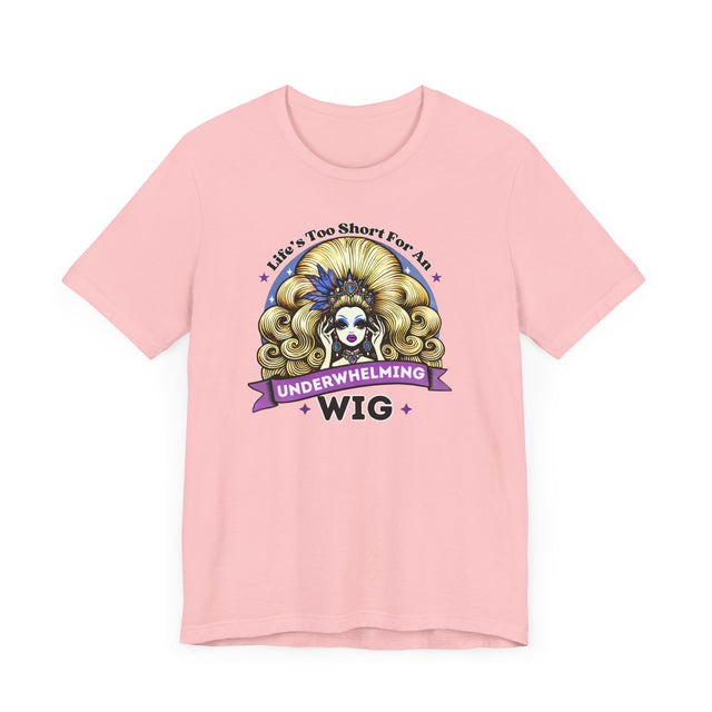 Life's Too Short For An Underwhelming Wig T-shirt, Drag Queen Shirt