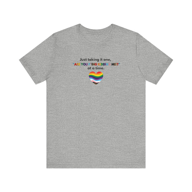 π³οΈβπ One "Are You F*ing Kidding Me?!" at a Time β LGBTQ+ Resilience T-Shirt π³οΈβπ