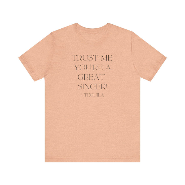 Trust Me, You're a Great Singer ~Tequila, Tequila Tunes Tee, Funny T-shirt, Party T-shirt