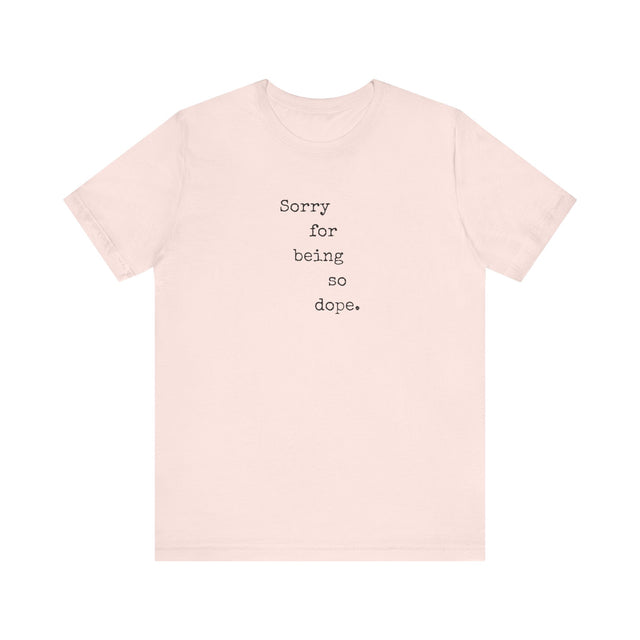 Sorry for being so dope tshirt, funny tshirt, sarcastic tshirt