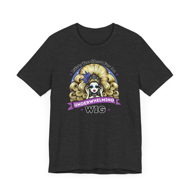 Life's Too Short For An Underwhelming Wig T-shirt, Drag Queen Shirt