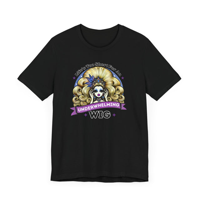 Life's Too Short For An Underwhelming Wig T-shirt, Drag Queen Shirt