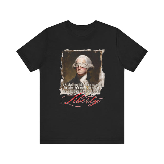 Blindfolded Washington "Liberty" T-Shirt, "We shall appoint no king, serve no dictator, and bow to no tyrant. Our allegiance is to liberty alone."