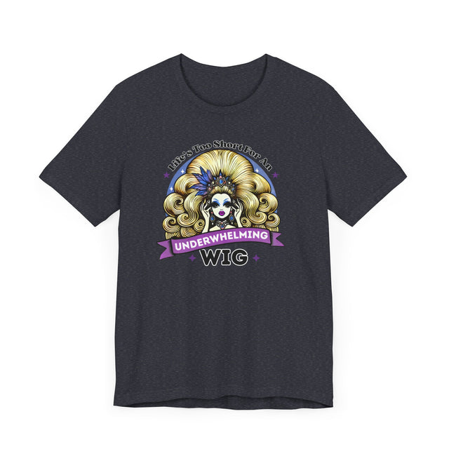 Life's Too Short For An Underwhelming Wig T-shirt, Drag Queen Shirt